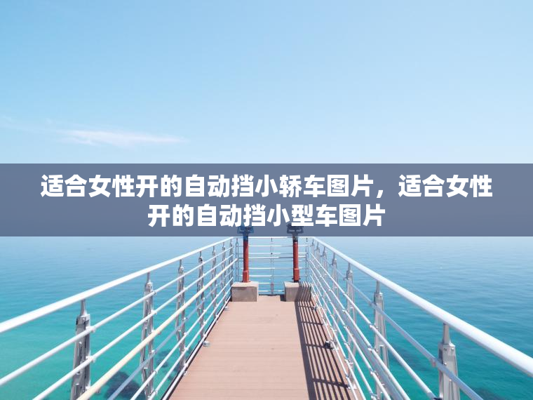 适合女性开的自动挡小轿车图片,适合女性开的自动挡小型车图片 适合女性开的自动挡小轿车图片,适合女性开的自动挡小型车图片
