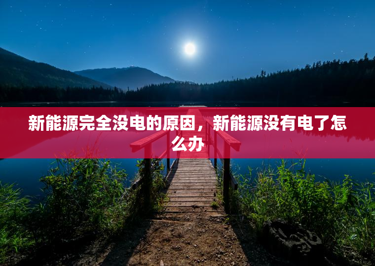 新能源完全没电的原因，新能源没有电了怎么办