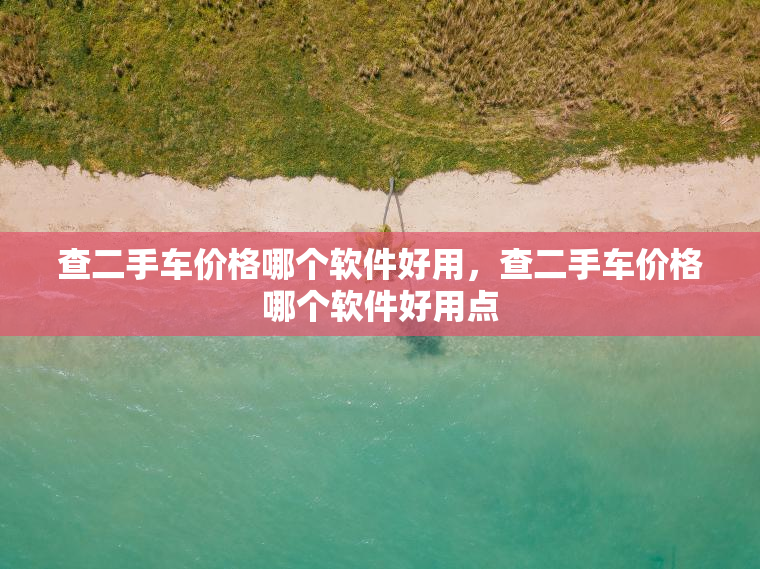 查二手车价格哪个软件好用，查二手车价格哪个软件好用点