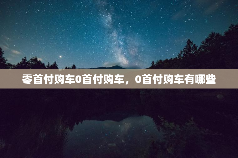 零首付购车0首付购车，0首付购车有哪些
