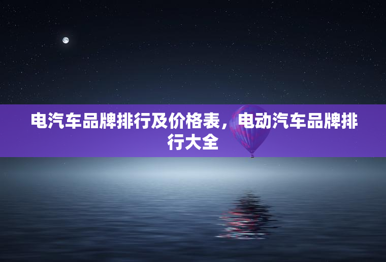 电汽车品牌排行及价格表，电动汽车品牌排行大全