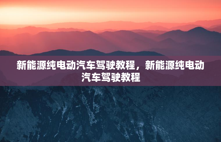 新能源纯电动汽车驾驶教程，新能源纯电动汽车驾驶教程