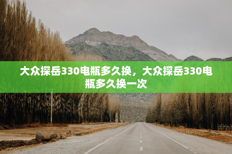 大众探岳330电瓶多久换，大众探岳330电瓶多久换一次