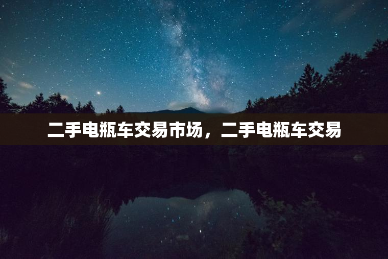 二手电瓶车交易市场，二手电瓶车交易