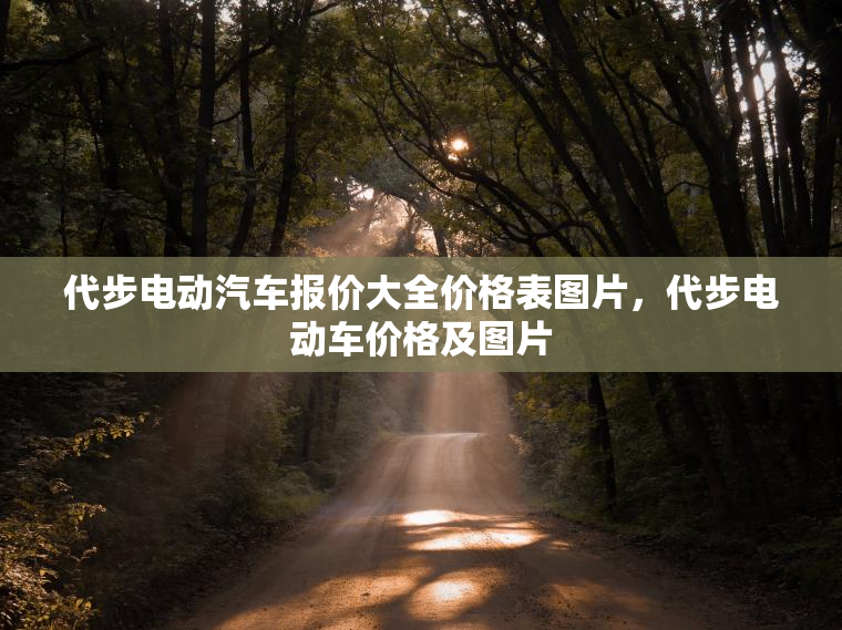 代步电动汽车报价大全价格表图片,代步电动车价格及图片 代步电动汽车报价大全价格表图片,代步电动车价格及图片