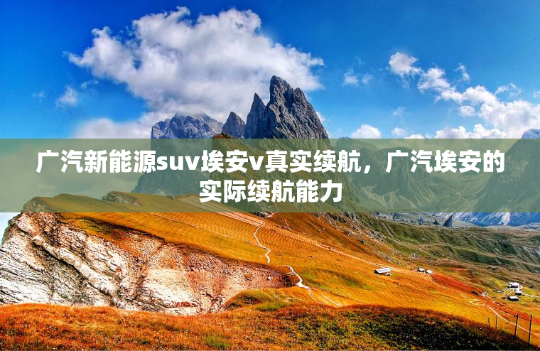广汽新能源suv埃安v真实续航，广汽埃安的实际续航能力