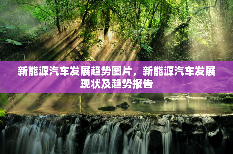 新能源汽车发展趋势图片，新能源汽车发展现状及趋势报告
