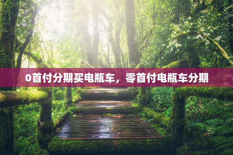 0首付分期买电瓶车，零首付电瓶车分期