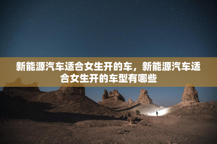新能源汽车适合女生开的车，新能源汽车适合女生开的车型有哪些