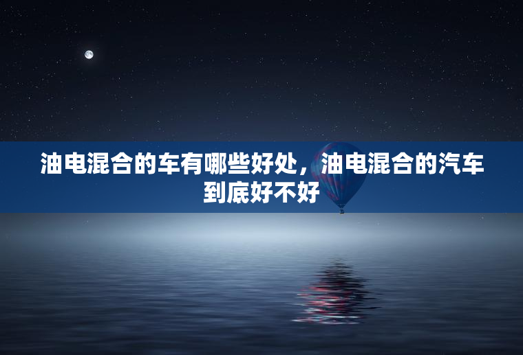 油电混合的车有哪些好处，油电混合的汽车到底好不好