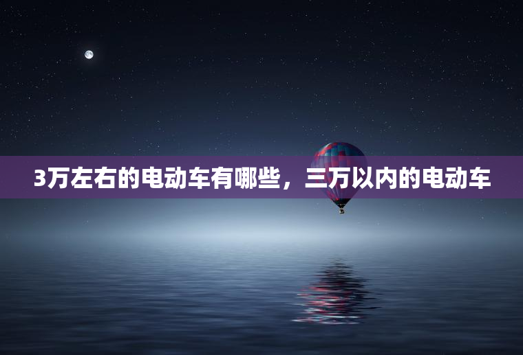 3万左右的电动车有哪些，三万以内的电动车