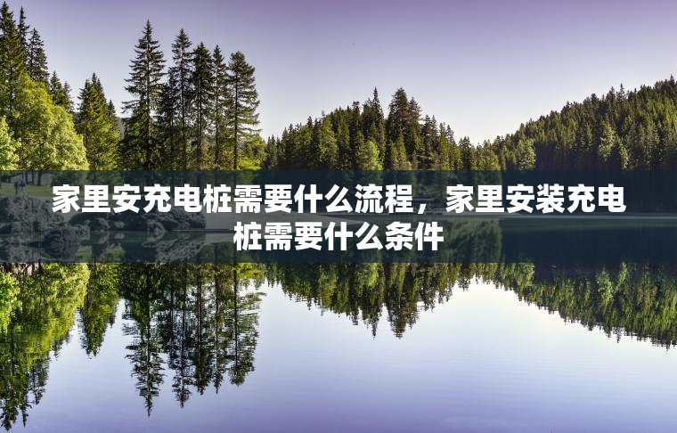 家里安充电桩需要什么流程，家里安装充电桩需要什么条件