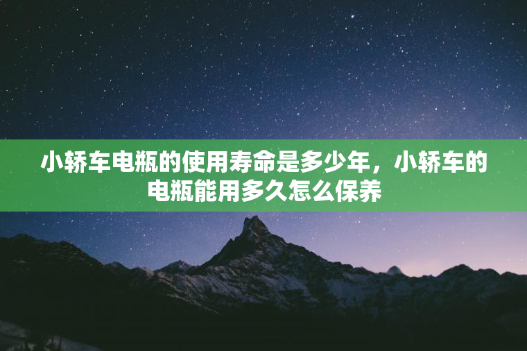 小轿车电瓶的使用寿命是多少年，小轿车的电瓶能用多久怎么保养