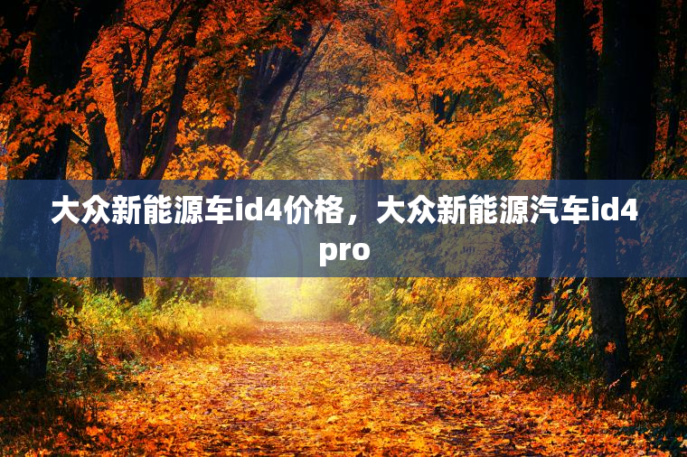 大众新能源车id4价格，大众新能源汽车id4pro