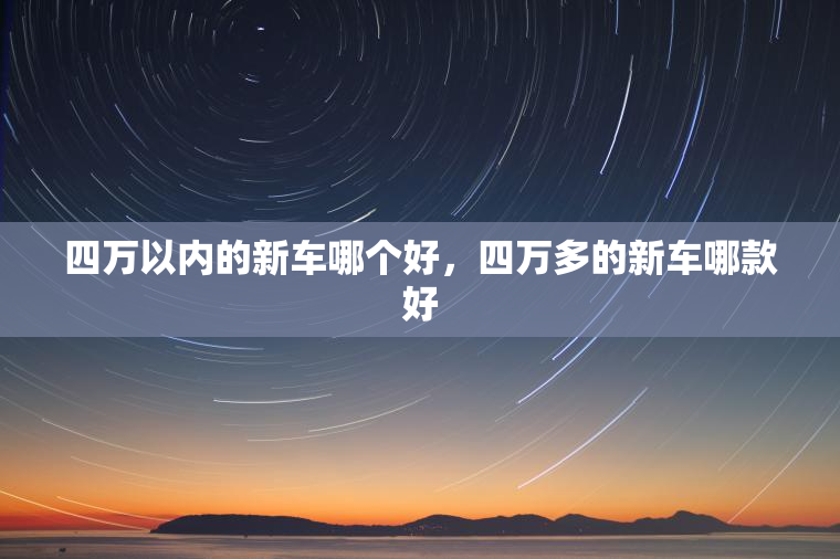 四万以内的新车哪个好，四万多的新车哪款好