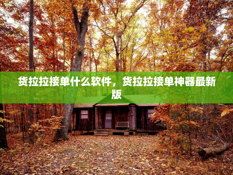 货拉拉接单什么软件,货拉拉接单神器最新版 货拉拉接单什么软件,货拉拉接单神器最新版