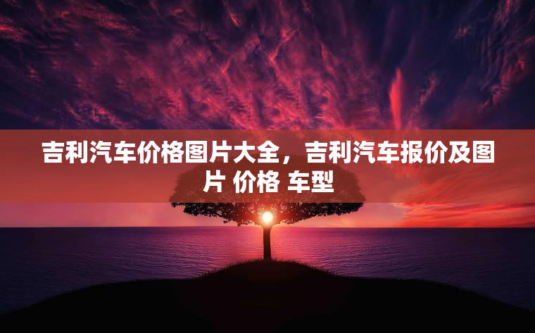 吉利汽车价格图片大全，吉利汽车报价及图片 价格 车型