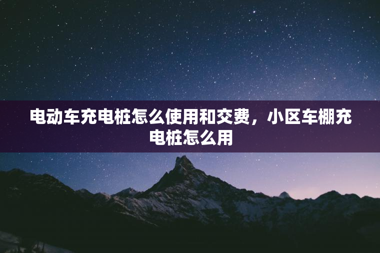 电动车充电桩怎么使用和交费,小区车棚充电桩怎么用 电动车充电桩怎么使用和交费,小区车棚充电桩怎么用