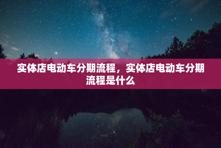 实体店电动车分期流程，实体店电动车分期流程是什么