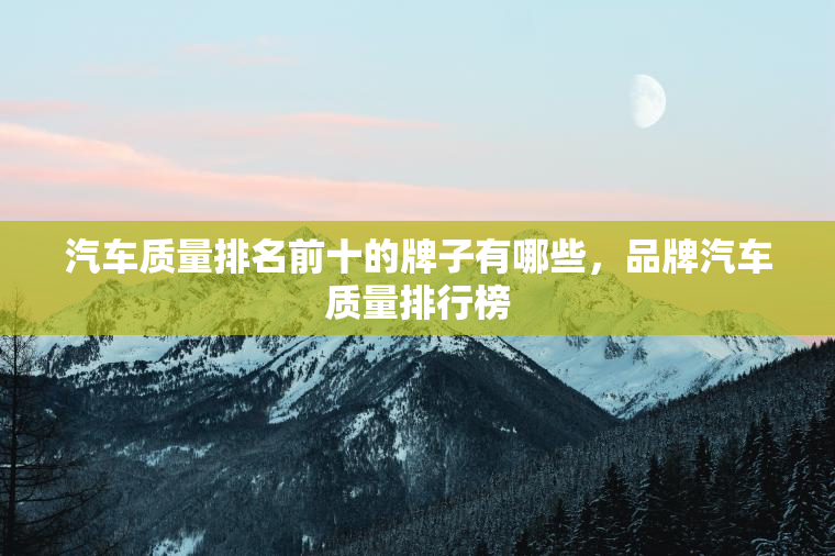 汽车质量排名前十的牌子有哪些，品牌汽车质量排行榜
