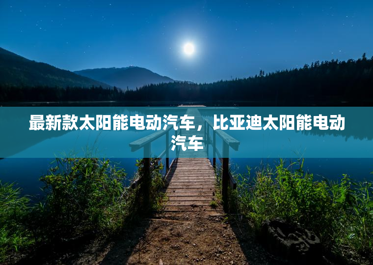 最新款太阳能电动汽车,比亚迪太阳能电动汽车 最新款太阳能电动汽车,比亚迪太阳能电动汽车