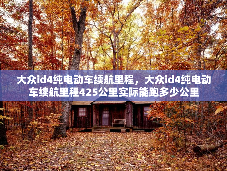 大众id4纯电动车续航里程,大众id4纯电动车续航里程425公里实际能跑多少公里 大众id4纯电动车续航里程,大众id4纯电动车续航里程425公里实际能跑多少公里