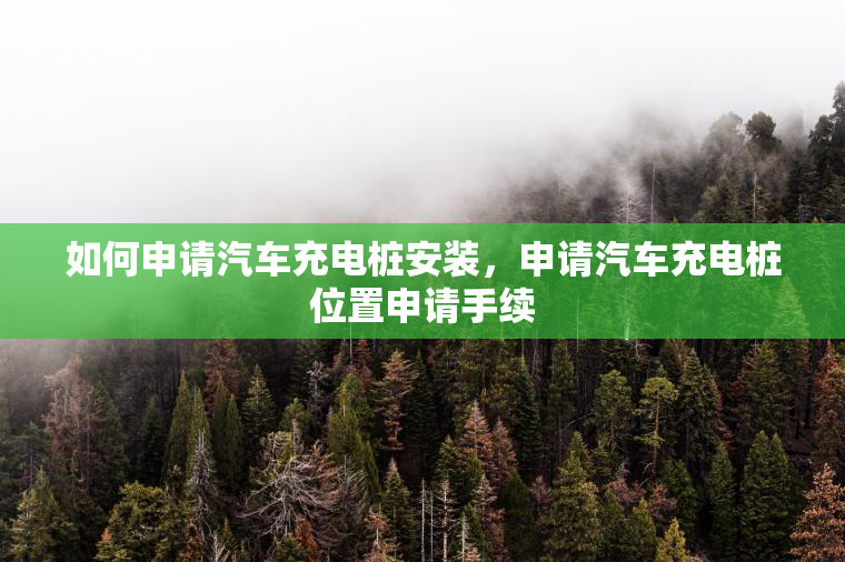 如何申请汽车充电桩安装，申请汽车充电桩位置申请手续