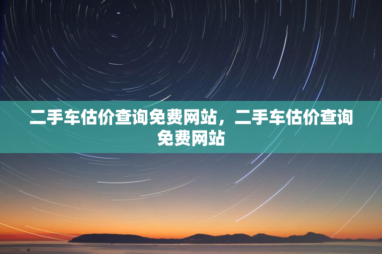 二手车估价查询免费网站，二手车估价查询免费网站