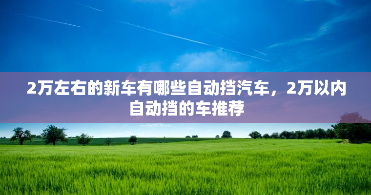 2万左右的新车有哪些自动挡汽车，2万以内自动挡的车推荐