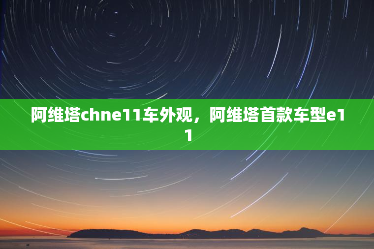 阿维塔chne11车外观，阿维塔首款车型e11