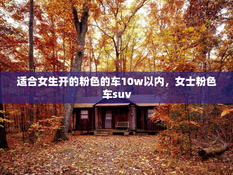 适合女生开的粉色的车10w以内，女士粉色车suv