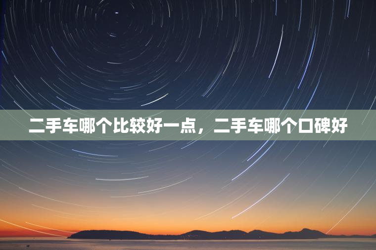 二手车哪个比较好一点，二手车哪个口碑好