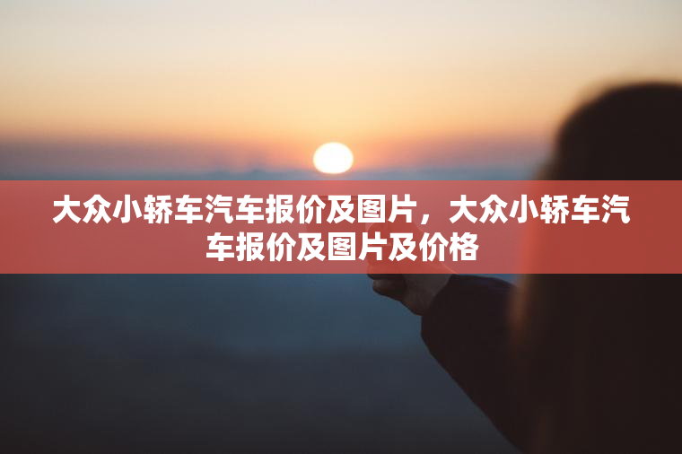 大众小轿车汽车报价及图片,大众小轿车汽车报价及图片及价格 大众小轿车汽车报价及图片,大众小轿车汽车报价及图片及价格