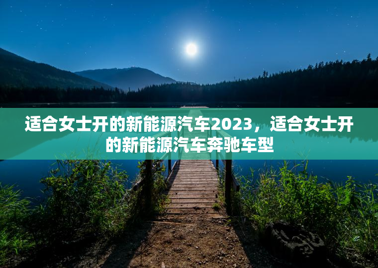 适合女士开的新能源汽车2023，适合女士开的新能源汽车奔驰车型