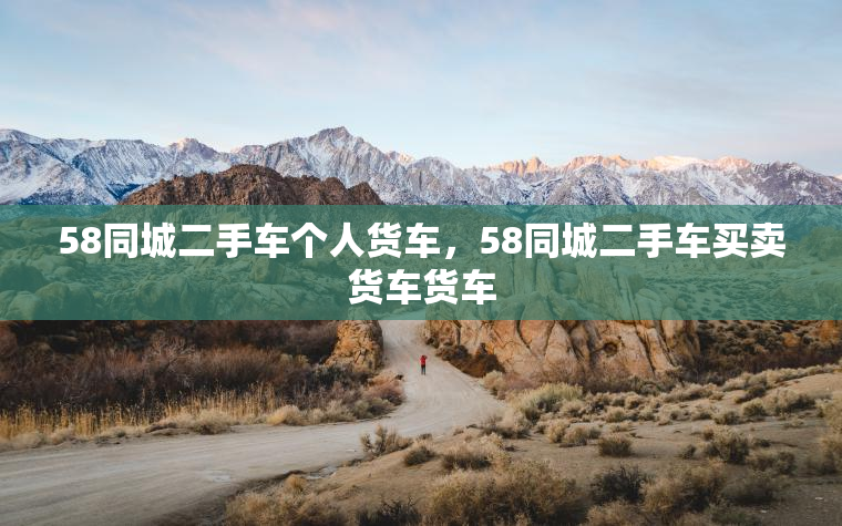58同城二手车个人货车，58同城二手车买卖货车货车