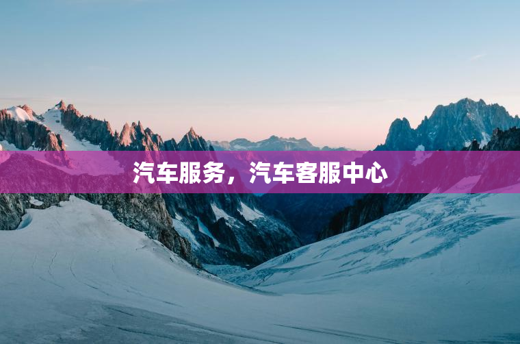 汽车服务，汽车客服中心