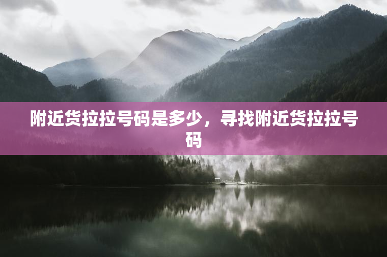 附近货拉拉号码是多少，寻找附近货拉拉号码