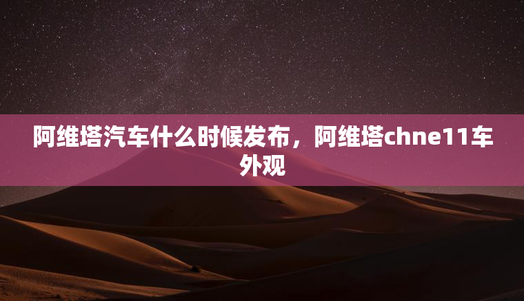 阿维塔汽车什么时候发布，阿维塔chne11车外观