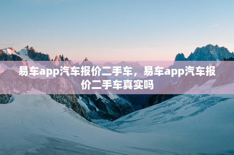 易车app汽车报价二手车，易车app汽车报价二手车真实吗