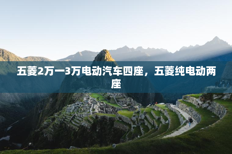 五菱2万一3万电动汽车四座，五菱纯电动两座