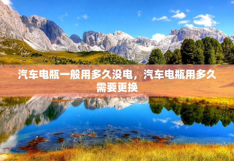 汽车电瓶一般用多久没电，汽车电瓶用多久需要更换