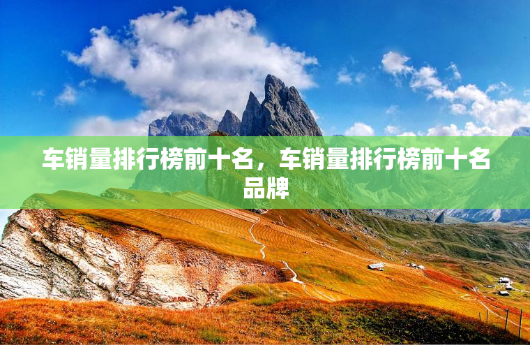 车销量排行榜前十名，车销量排行榜前十名品牌