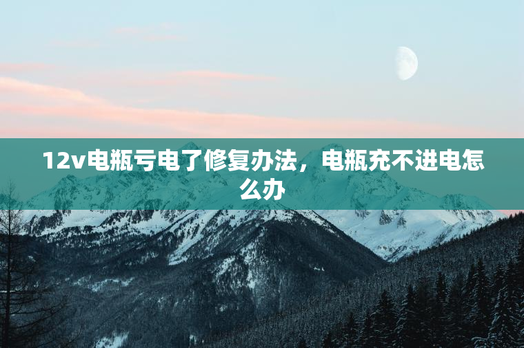12v电瓶亏电了修复办法,电瓶充不进电怎么办 12v电瓶亏电了修复办法,电瓶充不进电怎么办