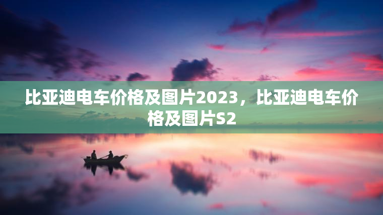 比亚迪电车价格及图片2023，比亚迪电车价格及图片S2