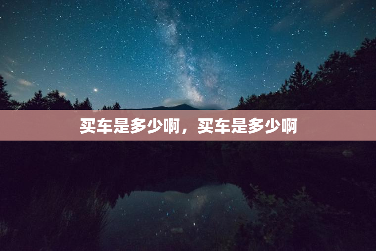 买车是多少啊,买车是多少啊 买车是多少啊,买车是多少啊
