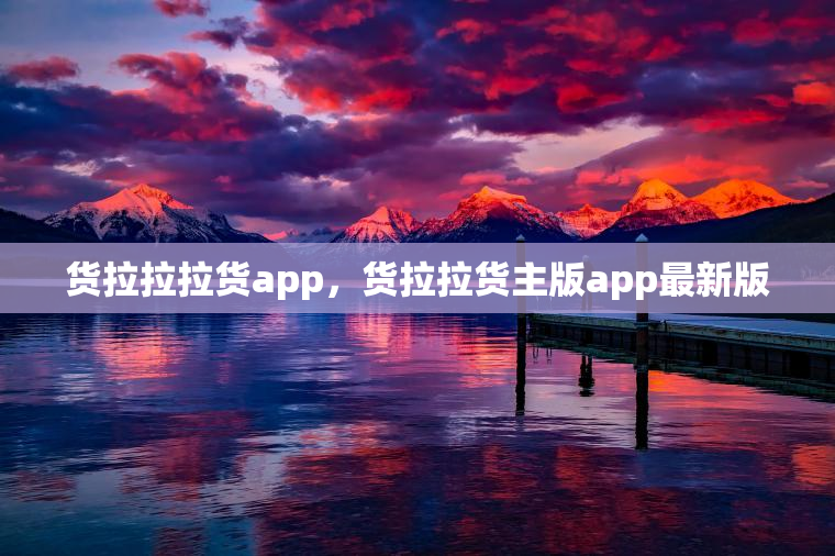 货拉拉拉货app,货拉拉货主版app最新版 货拉拉拉货app,货拉拉货主版app最新版