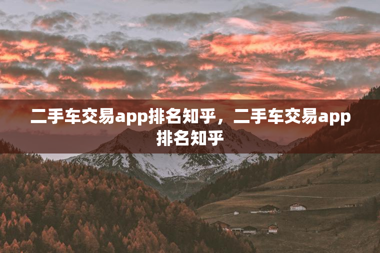 二手车交易app排名知乎，二手车交易app排名知乎