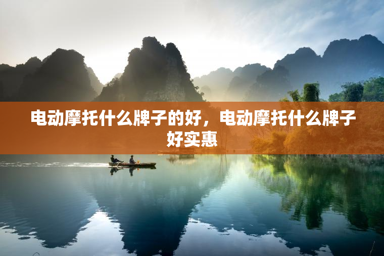 电动摩托什么牌子的好，电动摩托什么牌子好实惠