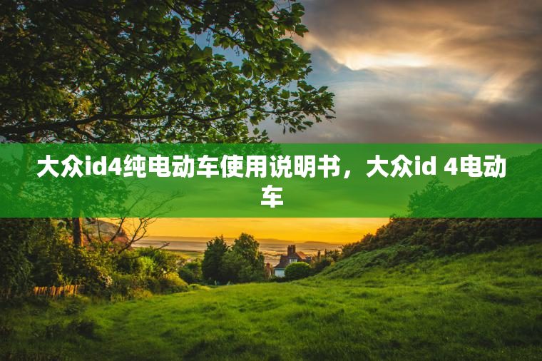 大众id4纯电动车使用说明书，大众id 4电动车