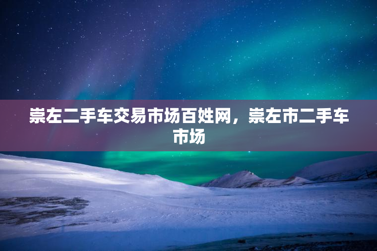 崇左二手车交易市场百姓网,崇左市二手车市场 崇左二手车交易市场百姓网,崇左市二手车市场